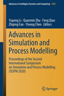 Advances in Simulation and Process Modelling: Proceedings of the Second International Symposium on Simulation and Process Modelling (ISSPM 2020) - Li, Yupeng (Editor), and Zhu, Quanmin (Editor), and Qiao, Feng (Editor)