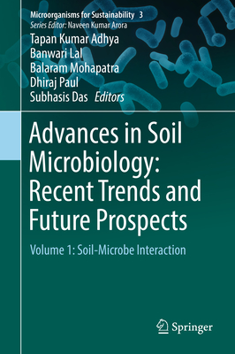 Advances in Soil Microbiology: Recent Trends and Future Prospects: Volume 1: Soil-Microbe Interaction - Adhya, Tapan Kumar (Editor), and Lal, Banwari (Editor), and Mohapatra, Balaram (Editor)