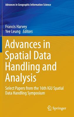 Advances in Spatial Data Handling and Analysis: Select Papers from the 16th Igu Spatial Data Handling Symposium - Harvey, Francis, PhD (Editor), and Leung, Yee (Editor)