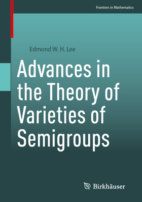 Advances in the Theory of Varieties of Semigroups - Lee, Edmond W. H.