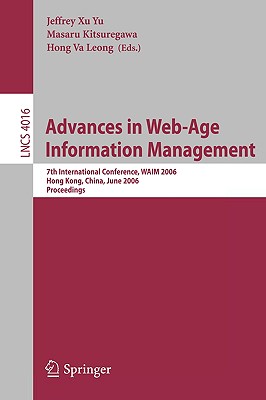Advances in Web-Age Information Management: 7th International Conference, Waim 2006, Hong Kong, China, June 17-19, 2006, Proceedings - Yu, Jeffrey Xu (Editor), and Kitsuregawa, Masaru (Editor), and Leong, Hong Va (Editor)