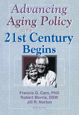 Advancing Aging Policy as the 21st Century Begins - Caro, Francis G, Professor, and Norton, Jill, and Morris *Deceased*, Robert