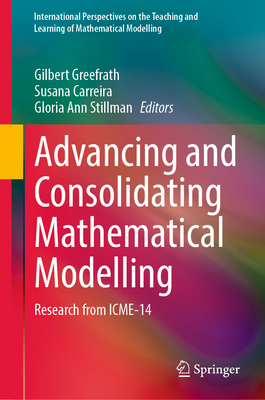Advancing and Consolidating Mathematical Modelling: Research from ICME-14 - Greefrath, Gilbert (Editor), and Carreira, Susana (Editor), and Stillman, Gloria Ann (Editor)