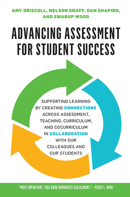 Advancing Assessment for Student Success: Supporting Learning by Creating Connections Across Assessment, Teaching, Curriculum, and Cocurriculum in Collaboration With Our Colleagues and Our Students - Driscoll, Amy, and Wood, Swarup, and Shapiro, Dan