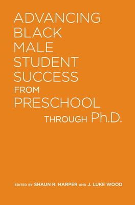 Advancing Black Male Student Success From Preschool Through Ph.D. - Wood, J Luke (Editor), and Harper, Shaun R (Editor)