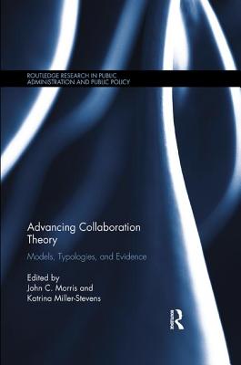 Advancing Collaboration Theory: Models, Typologies, and Evidence - Morris, John C. (Editor), and Miller-Stevens, Katrina (Editor)