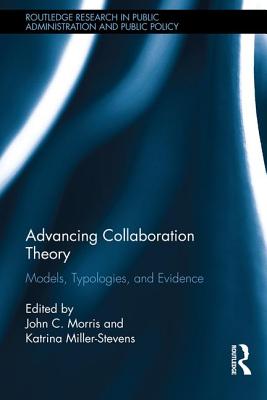 Advancing Collaboration Theory: Models, Typologies, and Evidence - Morris, John C (Editor), and Miller-Stevens, Katrina (Editor)