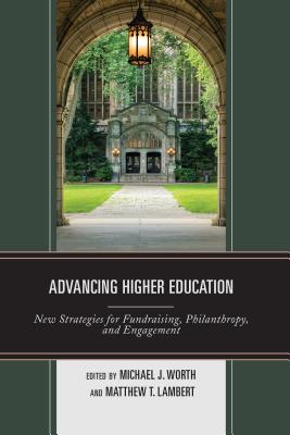 Advancing Higher Education: New Strategies for Fundraising, Philanthropy, and Engagement - Worth, Michael J (Editor), and Lambert, Matthew T (Editor)