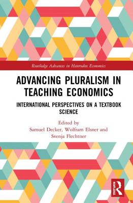 Advancing Pluralism in Teaching Economics: International Perspectives on a Textbook Science - Decker, Samuel (Editor), and Elsner, Wolfram (Editor), and Flechtner, Svenja (Editor)