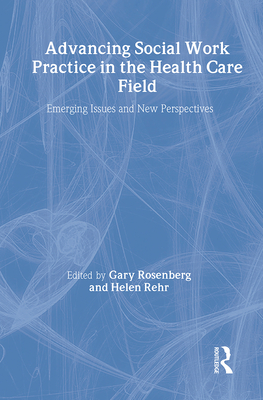 Advancing Social Work Practice in the Health Care Field: Emerging Issues and New Perspectives - Rosenberg, Gary, and Rehr, Helen