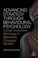 Advancing Strategy through Behavioural Psychology: Create Competitive Advantage in Relentlessly Changing Markets