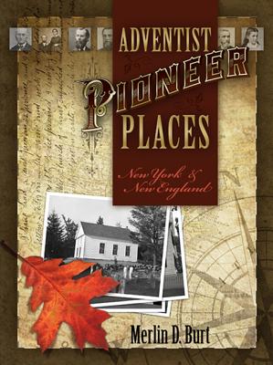 Adventist Pioneer Places: New York & New England - Burt, Merlin D