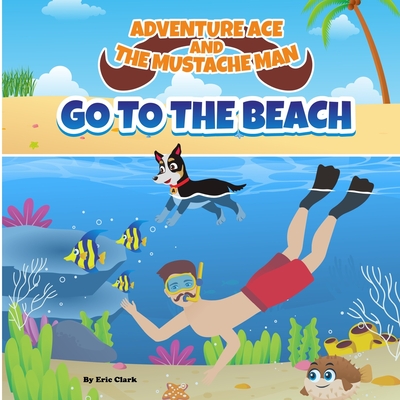 Adventure Ace and the Mustache Man: Go To The Beach - Clark, Eric