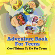 Adventure Book for Teens: Cool Things to Do for Teens