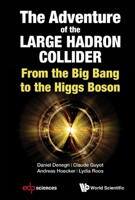 Adventure Of The Large Hadron Collider, The: From The Big Bang To The Higgs Boson - Denegri, Daniel, and Guyot, Claude, and Hoecker, Andreas