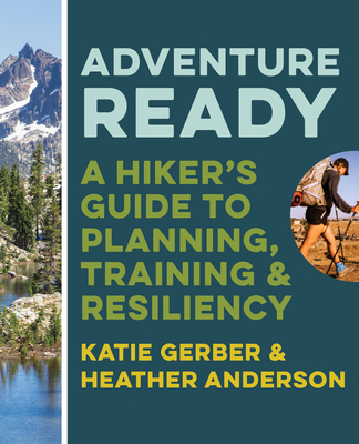 Adventure Ready: A Hiker's Guide to Planning, Training, and Resiliency - Gerber, Katie, and Anderson, Heather