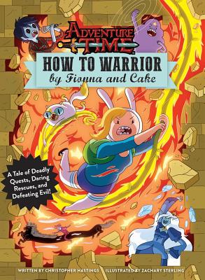 Adventure Time: How to Warrior by Fionna and Cake: A Tale of Deadly Quests, Daring Rescues, and Defeating Evil! - Hastings, Christopher