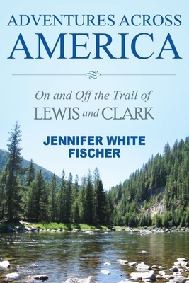 Adventures Across America: On and Off the Trail of Lewis and Clark (color edition) - Fischer, Jennifer White