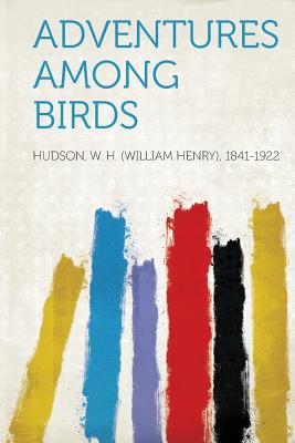 Adventures Among Birds - 1841-1922, Hudson W H