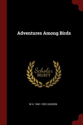 Adventures Among Birds - Hudson, W H 1841-1922