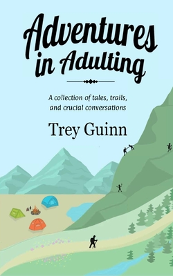 Adventures in Adulting: A collection of tales, trails, and crucial conversations - Guinn, Trey