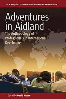 Adventures in Aidland: The Anthropology of Professionals in International Development - Mosse, David