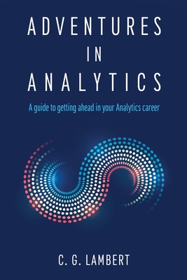 Adventures in Analytics: A Guide to Getting Ahead in Your Analytics Career - Lambert, C G