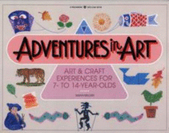 Adventures in Art: Art & Craft Experiences for 7- To 14-Year-Olds