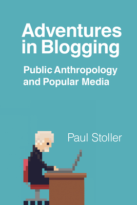 Adventures in Blogging: Public Anthropology and Popular Media - Stoller, Paul