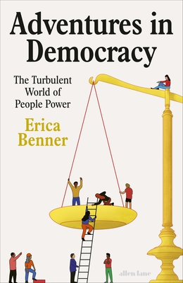 Adventures in Democracy: The Turbulent World of People Power - Benner, Erica