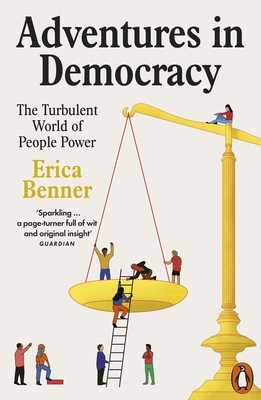 Adventures in Democracy: The Turbulent World of People Power - Benner, Erica