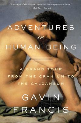 Adventures in Human Being: A Grand Tour from the Cranium to the Calcaneum - Francis, Gavin