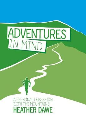 Adventures in Mind: A personal obsession with the mountains - Dawe, Heather