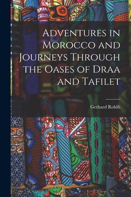 Adventures in Morocco and Journeys Through the Oases of Draa and Tafilet - Rohlfs, Gerhard