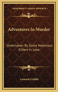 Adventures in Murder: Undertaken by Some Notorious Killers in Love