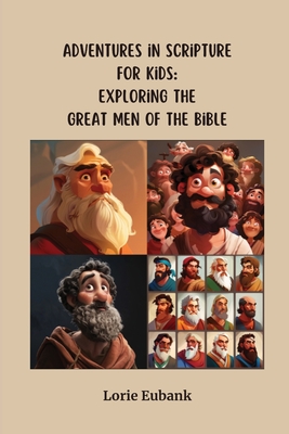 Adventures in Scripture for Kids: Exploring The Great Men of the Bible - Eubank, Lorie