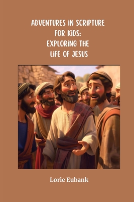 Adventures in Scripture for Kids: Exploring the Life of Jesus - Eubank, Lorie