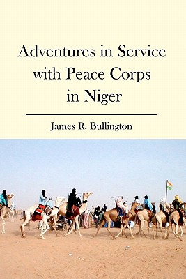 Adventures in Service with Peace Corps in Niger - Bullington, James R