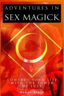 Adventures in Sex Magick: Control Your Life with the Power of Lust