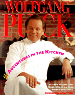 Adventures in the Kitchen: 175 New Recipes from Spago, Chinois on Main, Postrio and Eureka - Puck, Wolfgang