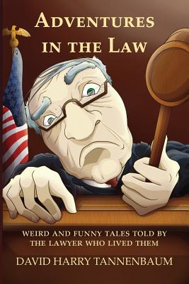 Adventures in the Law: Weird and Funny Tales Told by the Lawyer Who Lived Them - Tannenbaum, David Harry