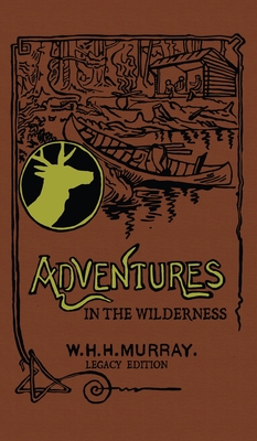 Adventures In The Wilderness (Legacy Edition): The Classic First Book On American Camp Life And Recreational Travel In The Adirondacks - Murray, William H H