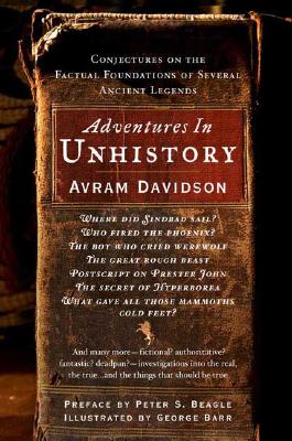 Adventures in Unhistory: Conjectures on the Factual Foundations of Several Ancient Legends - Davidson, Avram, and Beagle, Peter S (Introduction by)