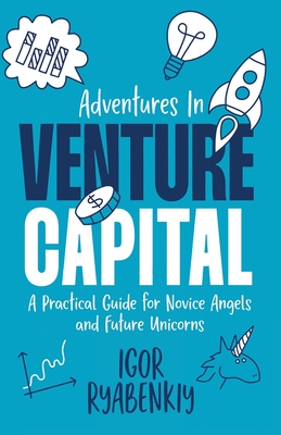 Adventures in Venture Capital: A Practical Guide for Novice Angels and Future Unicorns - Ryabenkiy, Igor