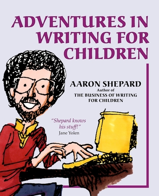 Adventures in Writing for Children: More of an Author's Inside Tips on the Art and Business of Writing Children's Books and Publishing Them - Shepard, Aaron