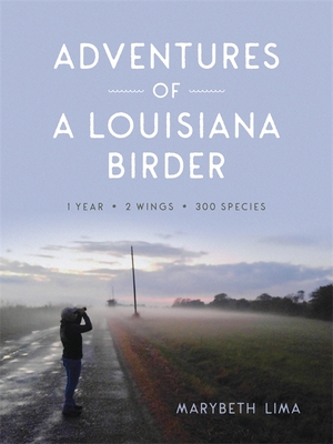 Adventures of a Louisiana Birder: One Year, Two Wings, Three Hundred Species - Lima, Marybeth, Professor