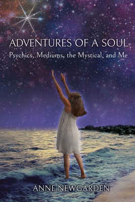 Adventures of a Soul: Psychics, Mediums, the Mystical, and Me - Newgarden, Anne