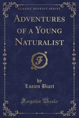 Adventures of a Young Naturalist (Classic Reprint) - Biart, Lucien