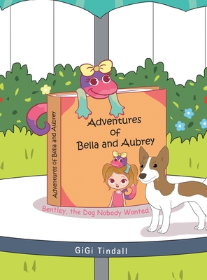 Adventures of Bella and Aubrey: Bentley, the Dog Nobody Wanted - Tindall, Gigi