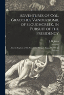 Adventures of Col. Gracchus Vanderbomb, of Sloughcreek, in Pursuit of the Presidency: Also the Exploits of Mr. Numberius Plutarch Kipps, His Private Secretary